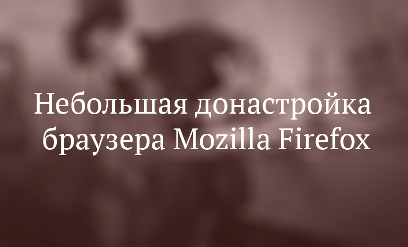 Небольшая донастройка браузера Mozilla Firefox