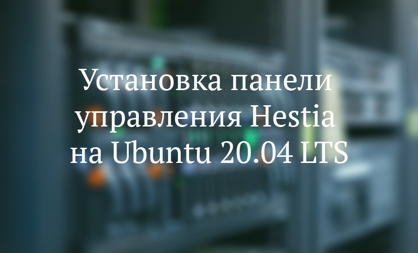Установка панели управления Hestia на Ubuntu 20.04 LTS